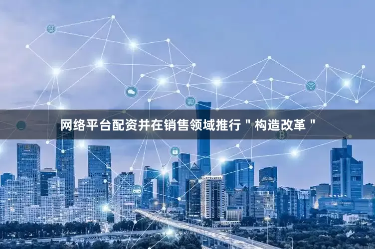 网络平台配资并在销售领域推行＂构造改革＂