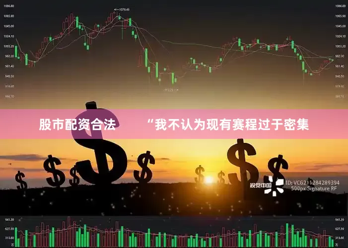股市配资合法        “我不认为现有赛程过于密集