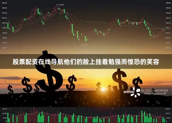 股票配资在线导航他们的脸上挂着勉强而惶恐的笑容