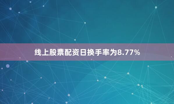 线上股票配资日换手率为8.77%