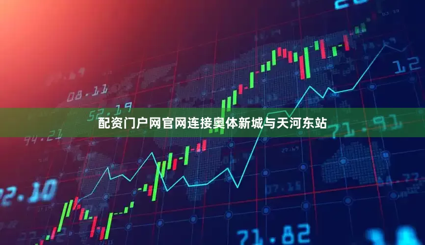 配资门户网官网连接奥体新城与天河东站