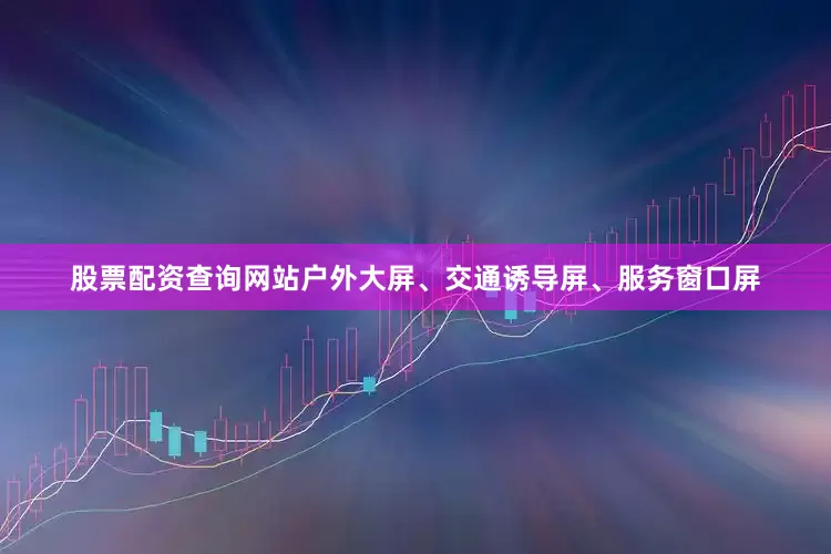 股票配资查询网站户外大屏、交通诱导屏、服务窗口屏