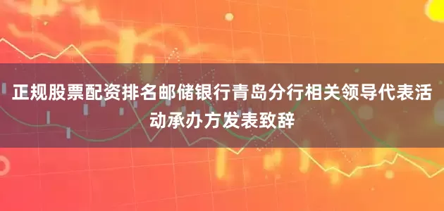 正规股票配资排名邮储银行青岛分行相关领导代表活动承办方发表致辞