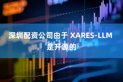 深圳配资公司由于 XARES-LLM 是开源的