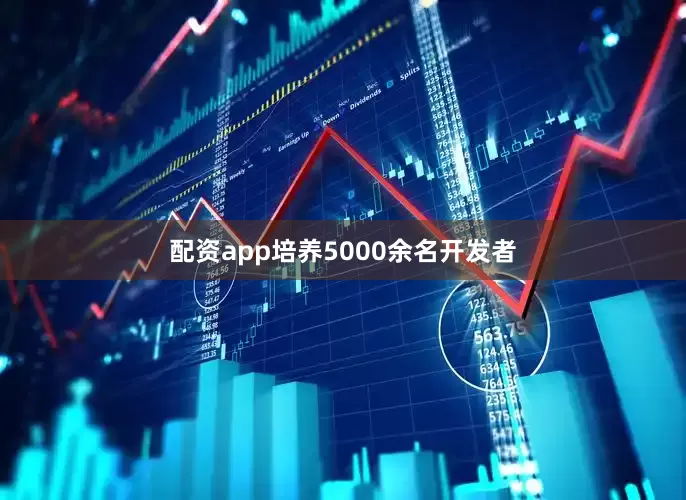配资app培养5000余名开发者