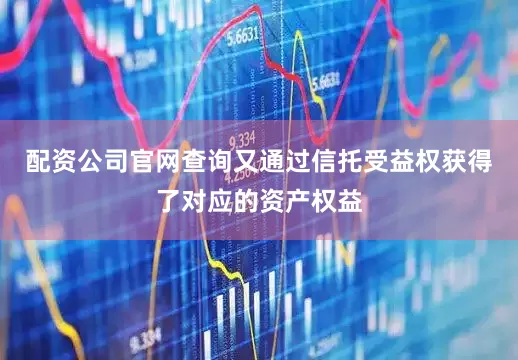 配资公司官网查询又通过信托受益权获得了对应的资产权益