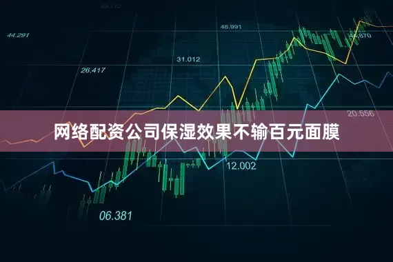 网络配资公司保湿效果不输百元面膜