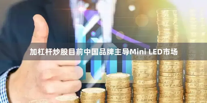 加杠杆炒股目前中国品牌主导Mini LED市场