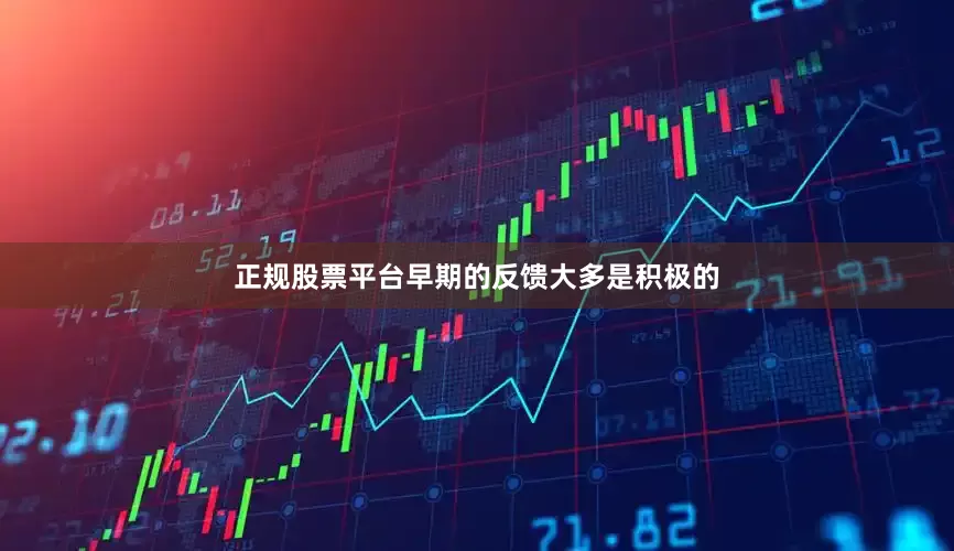 正规股票平台早期的反馈大多是积极的
