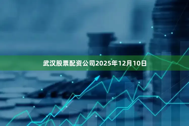 武汉股票配资公司2025年12月10日