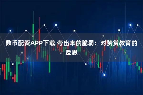 数币配资APP下载 夸出来的脆弱：对赞赏教育的反思