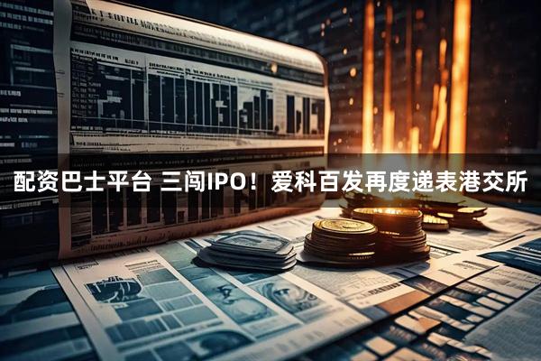 配资巴士平台 三闯IPO！爱科百发再度递表港交所