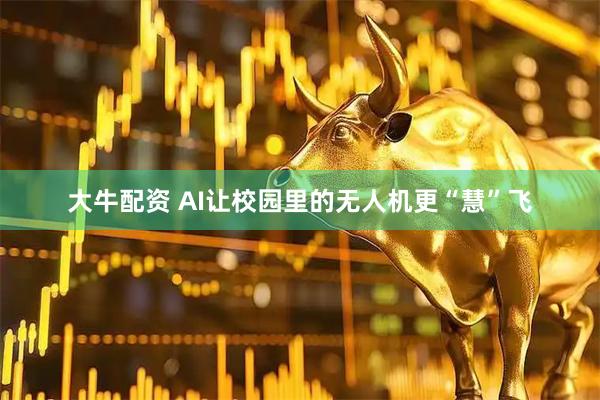 大牛配资 AI让校园里的无人机更“慧”飞