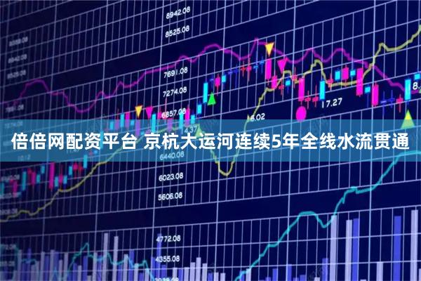 倍倍网配资平台 京杭大运河连续5年全线水流贯通