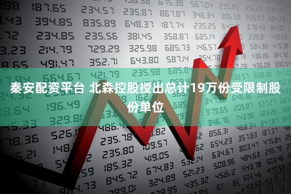 秦安配资平台 北森控股授出总计19万份受限制股份单位