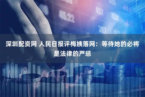 深圳配资网 人民日报评梅姨落网：等待她的必将是法律的严惩