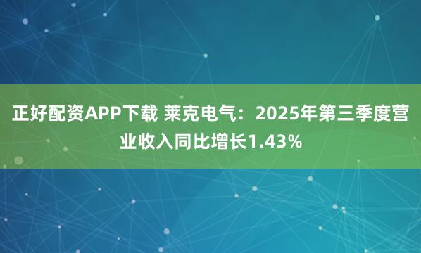 正好配资APP下载 莱克电气：2025年第三季度营业收入同比增长1.43%