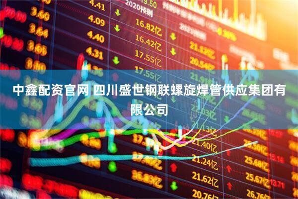 中鑫配资官网 四川盛世钢联螺旋焊管供应集团有限公司