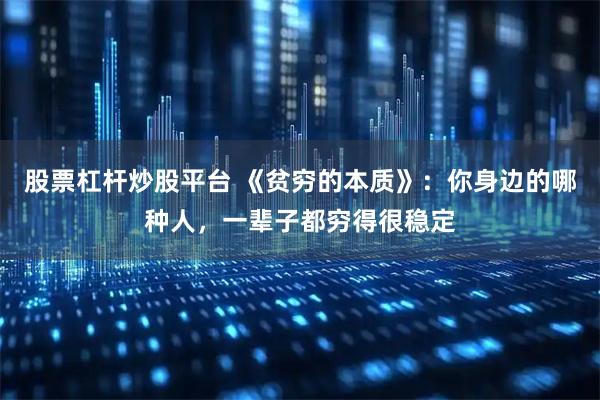 股票杠杆炒股平台 《贫穷的本质》：你身边的哪种人，一辈子都穷得很稳定