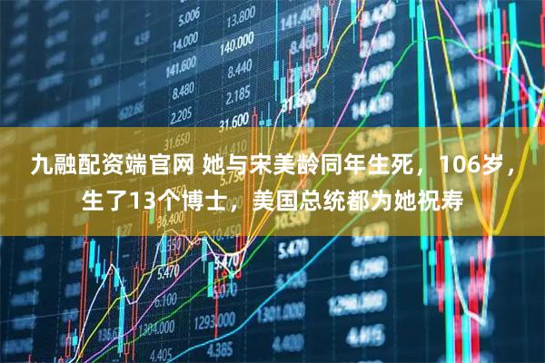 九融配资端官网 她与宋美龄同年生死，106岁，生了13个博士，美国总统都为她祝寿