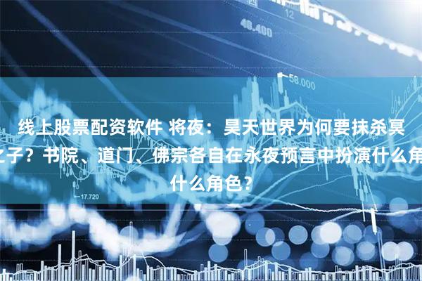 线上股票配资软件 将夜：昊天世界为何要抹杀冥王之子？书院、道门、佛宗各自在永夜预言中扮演什么角色？