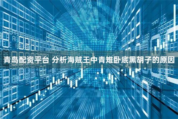 青岛配资平台 分析海贼王中青雉卧底黑胡子的原因