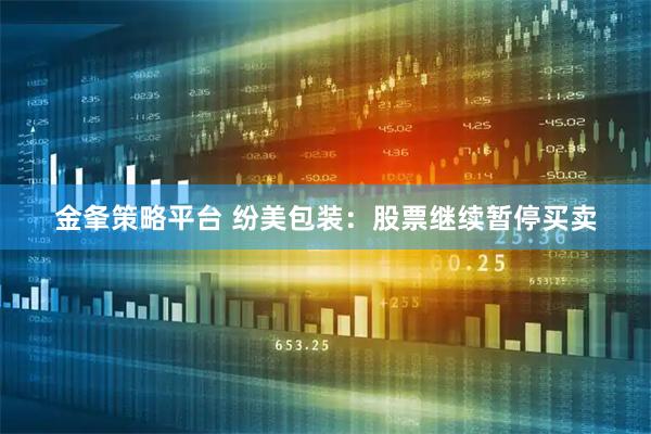 金夆策略平台 纷美包装：股票继续暂停买卖