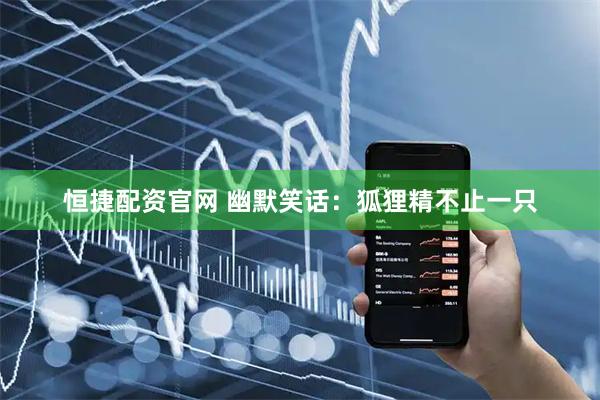 恒捷配资官网 幽默笑话：狐狸精不止一只