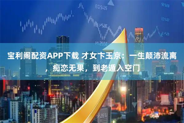 宝利阁配资APP下载 才女卞玉京：一生颠沛流离，痴恋无果，到老遁入空门