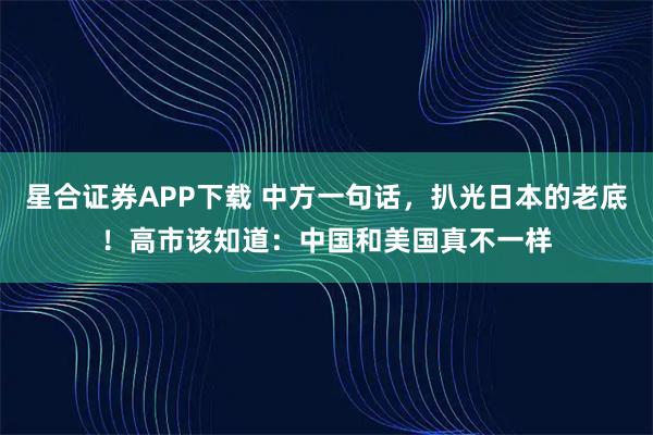 星合证券APP下载 中方一句话，扒光日本的老底！高市该知道：中国和美国真不一样